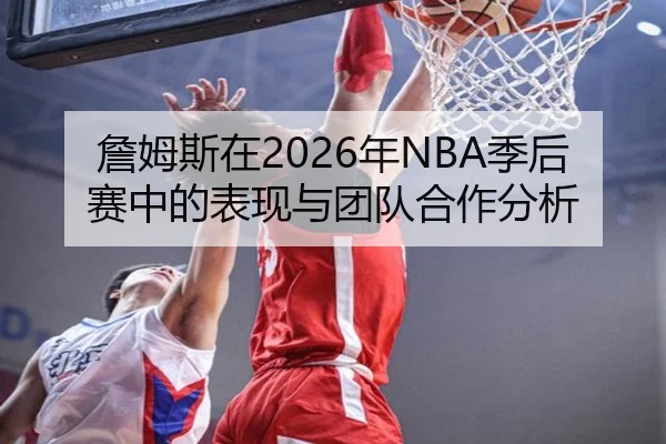 詹姆斯在2026年NBA季后赛中的表现与团队合作分析