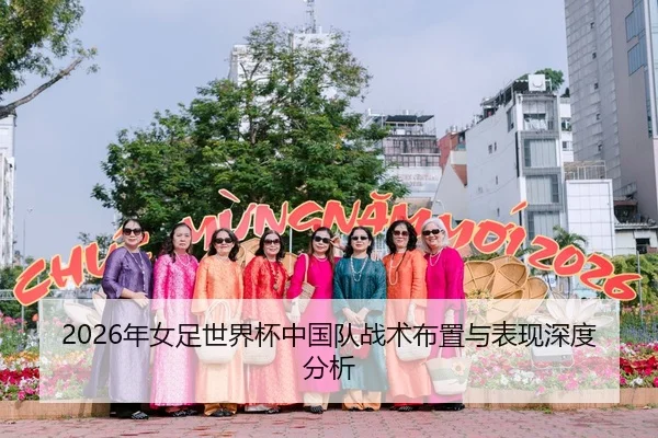 2026年女足世界杯中国队战术布置与表现深度分析