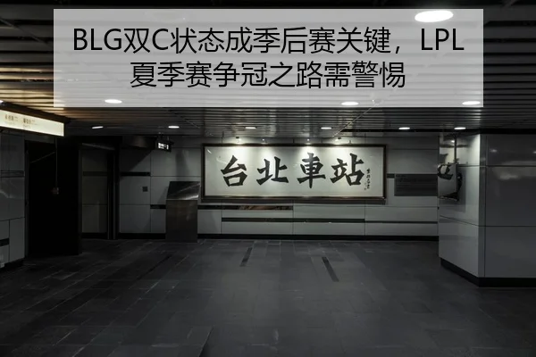 BLG双C状态成季后赛关键，LPL夏季赛争冠之路需警惕