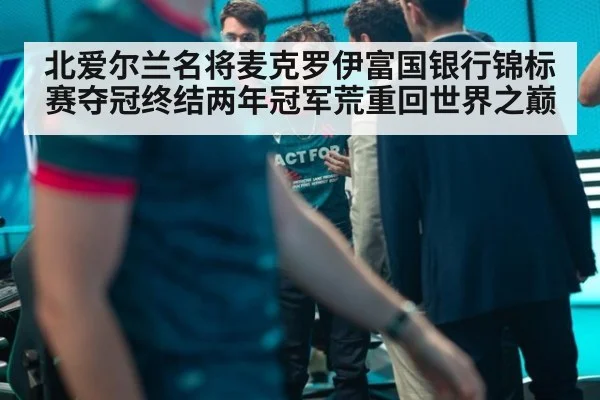 北爱尔兰名将麦克罗伊富国银行锦标赛夺冠终结两年冠军荒重回世界之巅