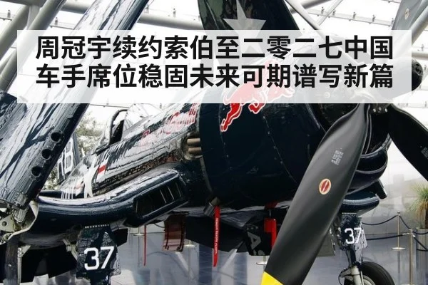 周冠宇续约索伯至二零二七中国车手席位稳固未来可期谱写新篇